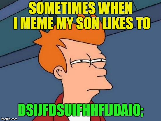 Futurama Fry Meme | SOMETIMES WHEN I MEME MY SON LIKES TO DSIJFDSUIFHHFIJDAIO; | image tagged in memes,futurama fry | made w/ Imgflip meme maker