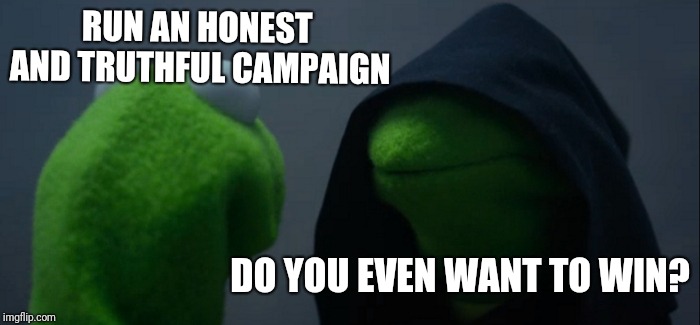 Evil Kermit Meme | RUN AN HONEST AND TRUTHFUL CAMPAIGN DO YOU EVEN WANT TO WIN? | image tagged in memes,evil kermit | made w/ Imgflip meme maker