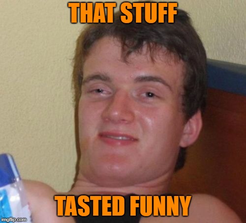 10 Guy Meme | THAT STUFF TASTED FUNNY | image tagged in memes,10 guy | made w/ Imgflip meme maker