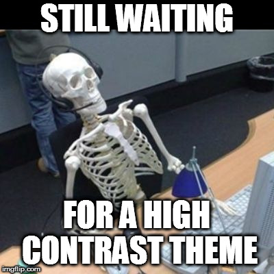 Still waiting Jo | STILL WAITING; FOR A HIGH CONTRAST THEME | image tagged in still waiting jo | made w/ Imgflip meme maker