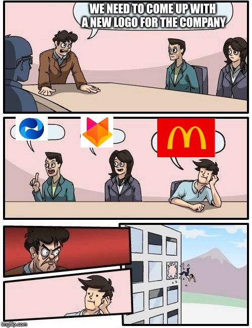 Boardroom Meeting Suggestion | WE NEED TO COME UP WITH A NEW LOGO FOR THE COMPANY | image tagged in memes,boardroom meeting suggestion,new logo,mcdonalds | made w/ Imgflip meme maker