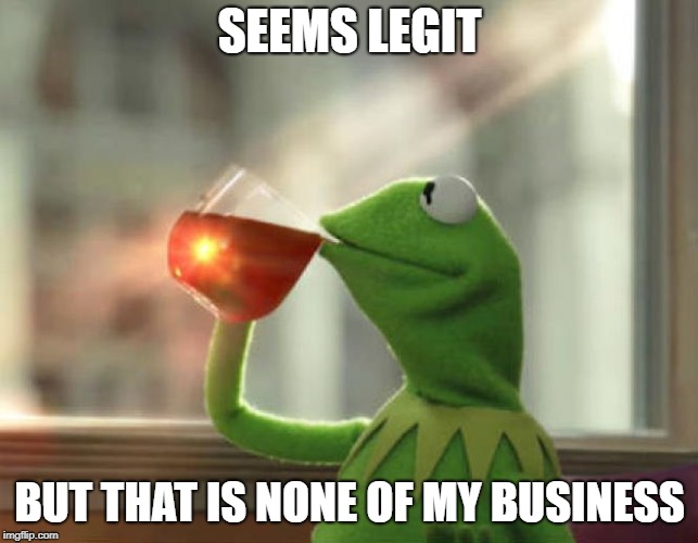 But That's None Of My Business (Neutral) Meme | SEEMS LEGIT BUT THAT IS NONE OF MY BUSINESS | image tagged in memes,but thats none of my business neutral | made w/ Imgflip meme maker