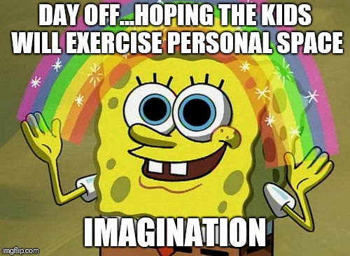 Imagination Spongebob Meme | DAY OFF...HOPING THE KIDS WILL EXERCISE PERSONAL SPACE; IMAGINATION | image tagged in memes,imagination spongebob | made w/ Imgflip meme maker