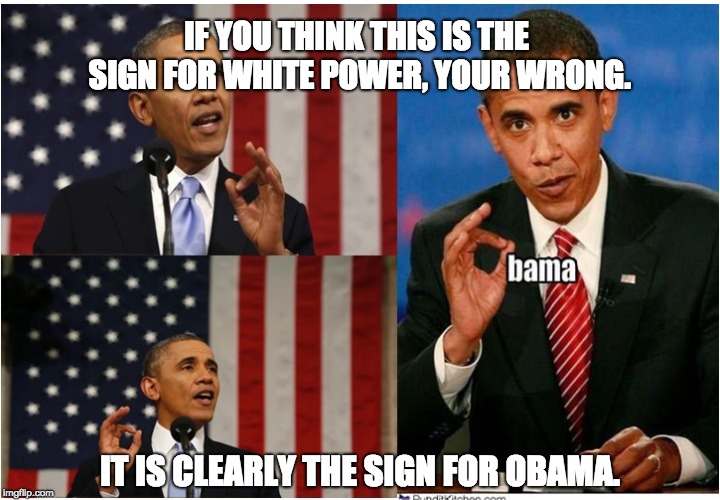 IF YOU THINK THIS IS THE SIGN FOR WHITE POWER, YOUR WRONG. IT IS CLEARLY THE SIGN FOR OBAMA. | image tagged in obama,white privilege | made w/ Imgflip meme maker