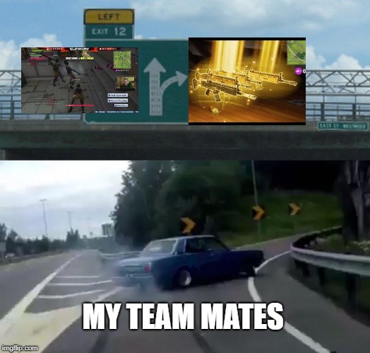 Left Exit 12 Off Ramp | MY TEAM MATES | image tagged in memes,left exit 12 off ramp | made w/ Imgflip meme maker