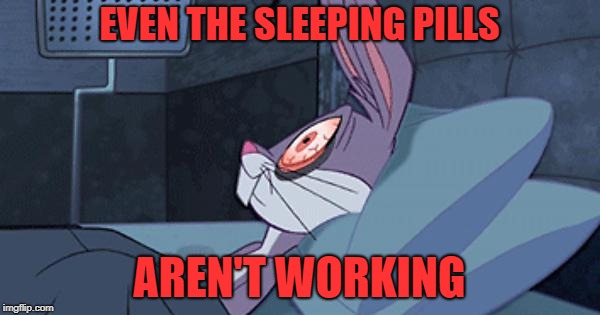 Bugs Insomnia | EVEN THE SLEEPING PILLS AREN'T WORKING | image tagged in bugs insomnia | made w/ Imgflip meme maker