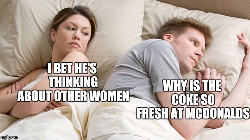 I Bet He's Thinking About Other Woman | WHY IS THE COKE SO FRESH AT MCDONALDS; I BET HE'S THINKING ABOUT OTHER WOMEN | image tagged in i bet he's thinking of other woman,memes,funny,relationships,mcdonalds | made w/ Imgflip meme maker