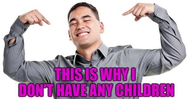 THIS IS WHY I DON'T HAVE ANY CHILDREN | made w/ Imgflip meme maker