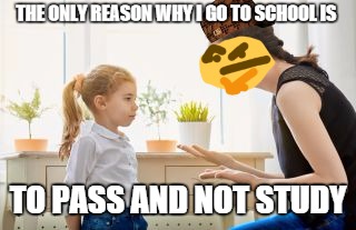 Today in 2018 | THE ONLY REASON WHY I GO TO SCHOOL IS; TO PASS AND NOT STUDY | image tagged in kids,scumbag mom,confusion,today,2018,memes | made w/ Imgflip meme maker