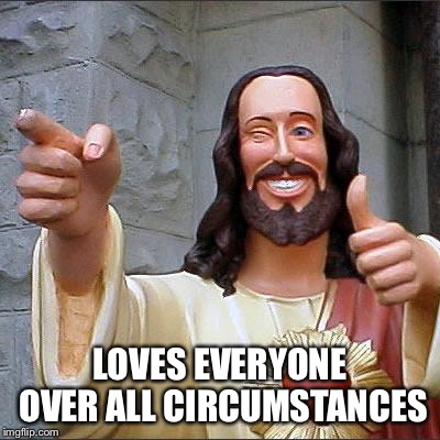 Buddy Christ Meme | LOVES EVERYONE OVER ALL CIRCUMSTANCES | image tagged in memes,buddy christ | made w/ Imgflip meme maker