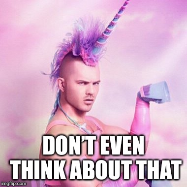 Unicorn MAN Meme | DON’T EVEN THINK ABOUT THAT | image tagged in memes,unicorn man | made w/ Imgflip meme maker