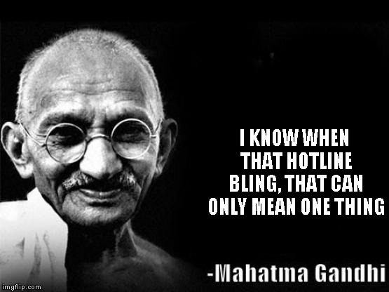 Mahatma Gandhi Rocks | I KNOW WHEN THAT HOTLINE BLING, THAT CAN ONLY MEAN ONE THING | image tagged in mahatma gandhi rocks | made w/ Imgflip meme maker