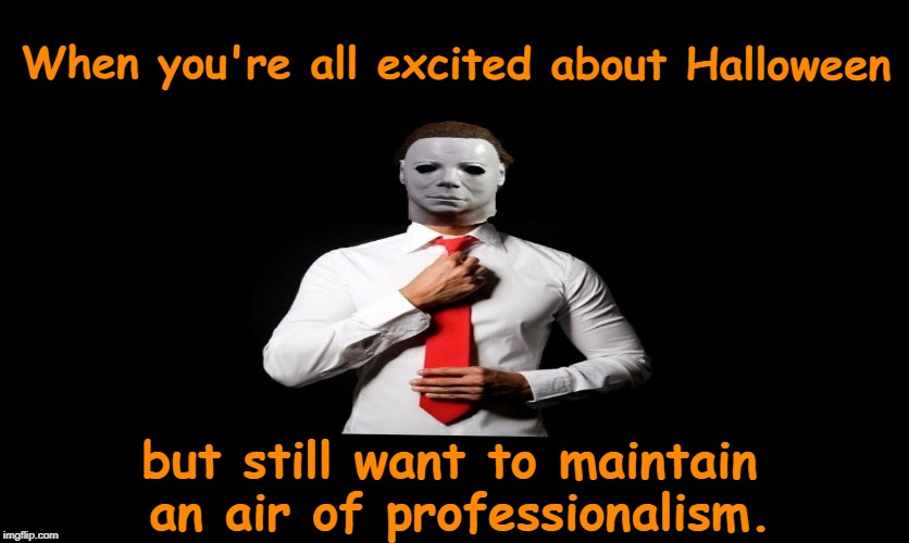 Me | When you're all excited about Halloween; but still want to maintain an air of professionalism. | image tagged in halloween,michael myers,i love halloween,memes | made w/ Imgflip meme maker