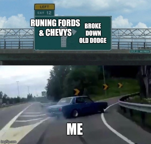 My life. | BROKE DOWN OLD DODGE; RUNING FORDS  & CHEVYS; ME | image tagged in memes,left exit 12 off ramp | made w/ Imgflip meme maker