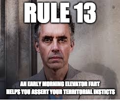 jordan peterson | RULE 13; AN EARLY MORNING ELEVATOR FART HELPS YOU ASSERT YOUR TERRITORIAL INSTICTS | image tagged in jordan peterson | made w/ Imgflip meme maker