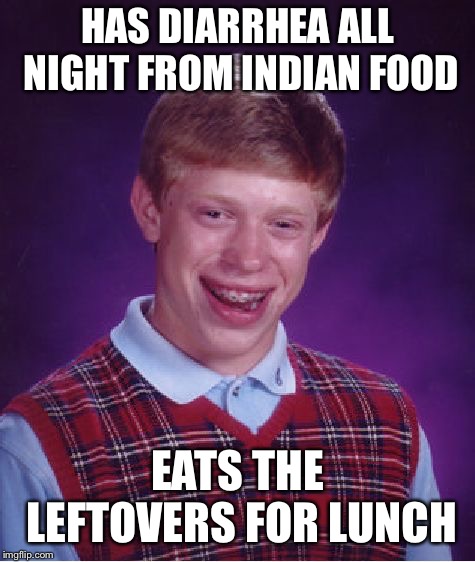 Bad Luck Brian Meme | HAS DIARRHEA ALL NIGHT FROM INDIAN FOOD EATS THE LEFTOVERS FOR LUNCH | image tagged in memes,bad luck brian | made w/ Imgflip meme maker
