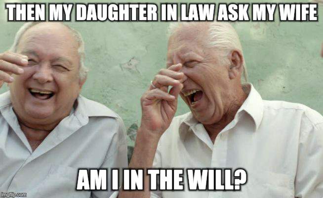 Young People Say The Funniest Things | THEN MY DAUGHTER IN LAW ASK MY WIFE; AM I IN THE WILL? | image tagged in funny memes,laughing,sarcasm | made w/ Imgflip meme maker
