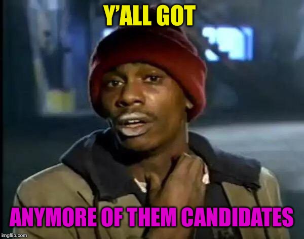 Y'all Got Any More Of That Meme | Y’ALL GOT ANYMORE OF THEM CANDIDATES | image tagged in memes,y'all got any more of that | made w/ Imgflip meme maker