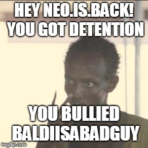 Look At Me Meme | HEY NEO.IS.BACK! YOU GOT DETENTION; YOU BULLIED BALDIISABADGUY | image tagged in memes,look at me | made w/ Imgflip meme maker