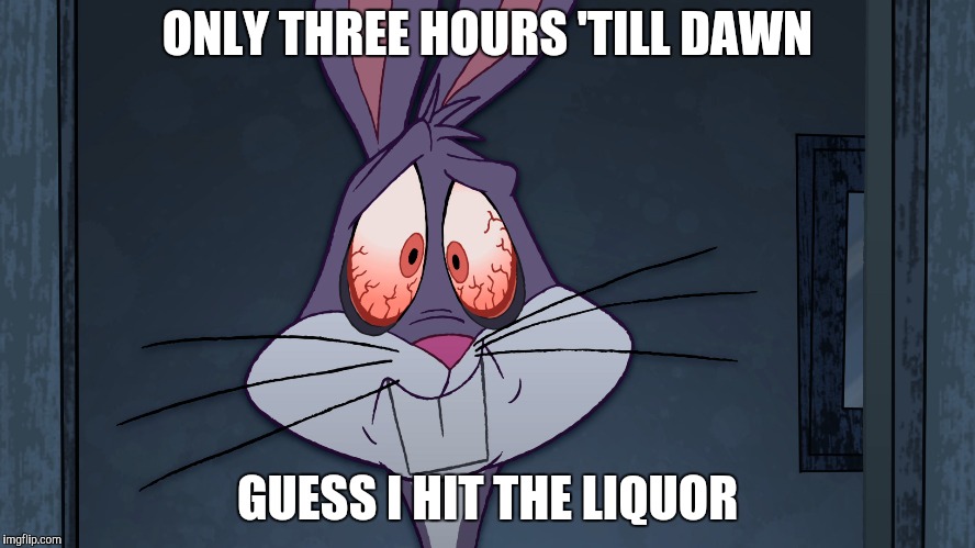 ONLY THREE HOURS 'TILL DAWN GUESS I HIT THE LIQUOR | made w/ Imgflip meme maker