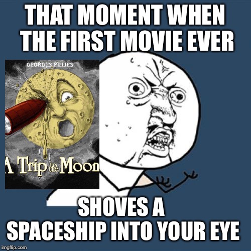 Y U No Meme | THAT MOMENT WHEN THE FIRST MOVIE EVER; SHOVES A SPACESHIP INTO YOUR EYE | image tagged in memes,y u no | made w/ Imgflip meme maker