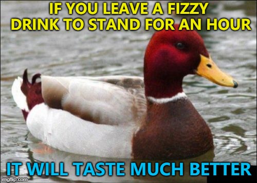 Fizzy Drink - one of the jazz greats... :) | IF YOU LEAVE A FIZZY DRINK TO STAND FOR AN HOUR; IT WILL TASTE MUCH BETTER | image tagged in memes,malicious advice mallard,fizzy drink,food | made w/ Imgflip meme maker