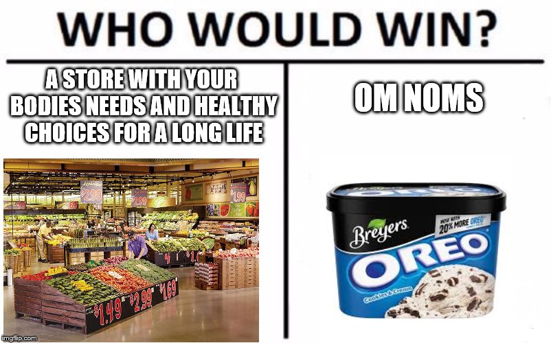 Who Would Win? Meme | OM NOMS; A STORE WITH YOUR BODIES NEEDS AND HEALTHY CHOICES FOR A LONG LIFE | image tagged in memes,who would win | made w/ Imgflip meme maker
