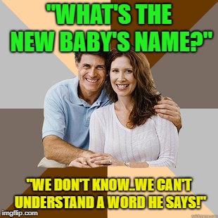 Foreign language | "WHAT'S THE NEW BABY'S NAME?"; "WE DON'T KNOW..WE CAN'T UNDERSTAND A WORD HE SAYS!" | image tagged in scumbag parents,memes,funny,baby,name | made w/ Imgflip meme maker