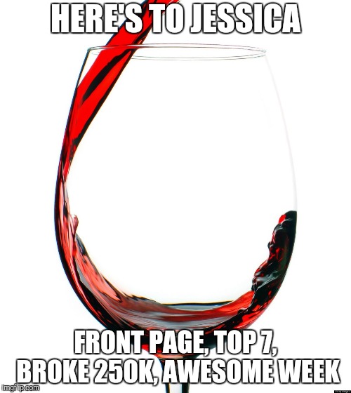 RedRedWine Just Kicked My Ass | HERE'S TO JESSICA; FRONT PAGE, TOP 7, BROKE 250K, AWESOME WEEK | image tagged in red wine,redredwine | made w/ Imgflip meme maker