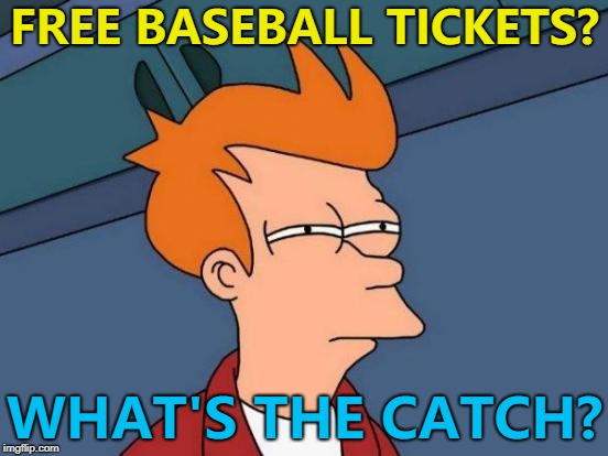 Going to a baseball game I'd guess :) | FREE BASEBALL TICKETS? WHAT'S THE CATCH? | image tagged in memes,futurama fry,baseball,sport | made w/ Imgflip meme maker