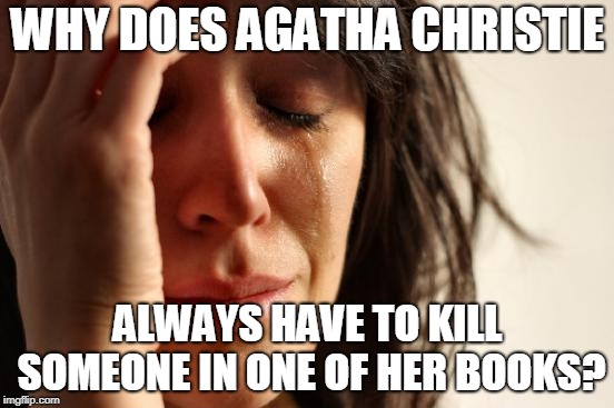 First World Problems | WHY DOES AGATHA CHRISTIE; ALWAYS HAVE TO KILL SOMEONE IN ONE OF HER BOOKS? | image tagged in memes,first world problems | made w/ Imgflip meme maker