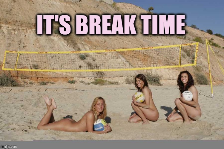 Beach Volleyball | IT'S BREAK TIME | image tagged in beach volleyball | made w/ Imgflip meme maker