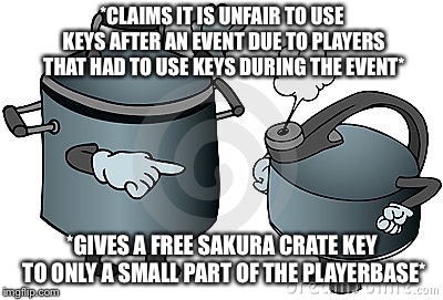 pot calling kettle black | *CLAIMS IT IS UNFAIR TO USE KEYS AFTER AN EVENT DUE TO PLAYERS THAT HAD TO USE KEYS DURING THE EVENT*; *GIVES A FREE SAKURA CRATE KEY TO ONLY A SMALL PART OF THE PLAYERBASE* | image tagged in pot calling kettle black | made w/ Imgflip meme maker