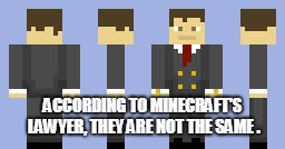 ACCORDING TO MINECRAFT'S LAWYER, THEY ARE NOT THE SAME . | made w/ Imgflip meme maker