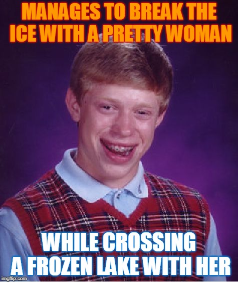 First He Got Her Wet, Then He Made Her Shiver! |  MANAGES TO BREAK THE ICE WITH A PRETTY WOMAN; WHILE CROSSING A FROZEN LAKE WITH HER | image tagged in memes,bad luck brian,climate change,no second date,ice ice baby,speed dating | made w/ Imgflip meme maker