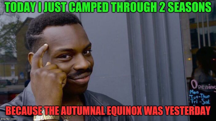 Summer and Fall, HAPPY FALL | TODAY I JUST CAMPED THROUGH 2 SEASONS; BECAUSE THE AUTUMNAL EQUINOX WAS YESTERDAY | image tagged in memes,roll safe think about it | made w/ Imgflip meme maker