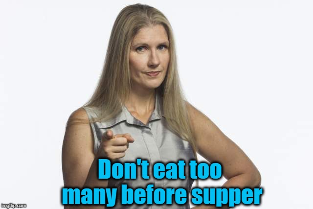 scolding mom | Don't eat too many before supper | image tagged in scolding mom | made w/ Imgflip meme maker