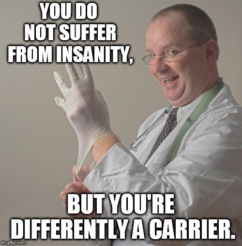 Insane Doctor | YOU DO NOT SUFFER FROM INSANITY, BUT YOU'RE DIFFERENTLY A CARRIER. | image tagged in insane doctor | made w/ Imgflip meme maker