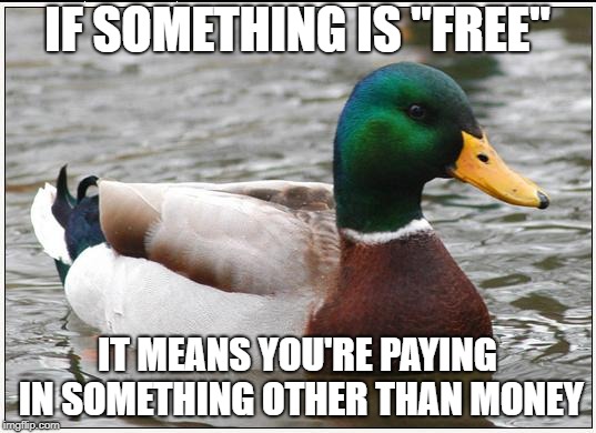 "If you're not paying for the product, you ARE the product!" | IF SOMETHING IS "FREE"; IT MEANS YOU'RE PAYING IN SOMETHING OTHER THAN MONEY | image tagged in memes,actual advice mallard | made w/ Imgflip meme maker
