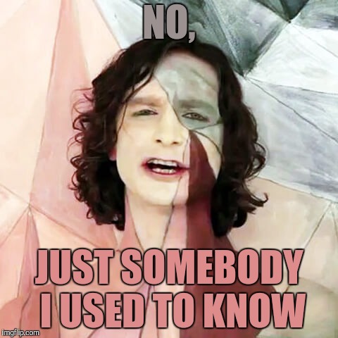 NO, JUST SOMEBODY I USED TO KNOW | made w/ Imgflip meme maker