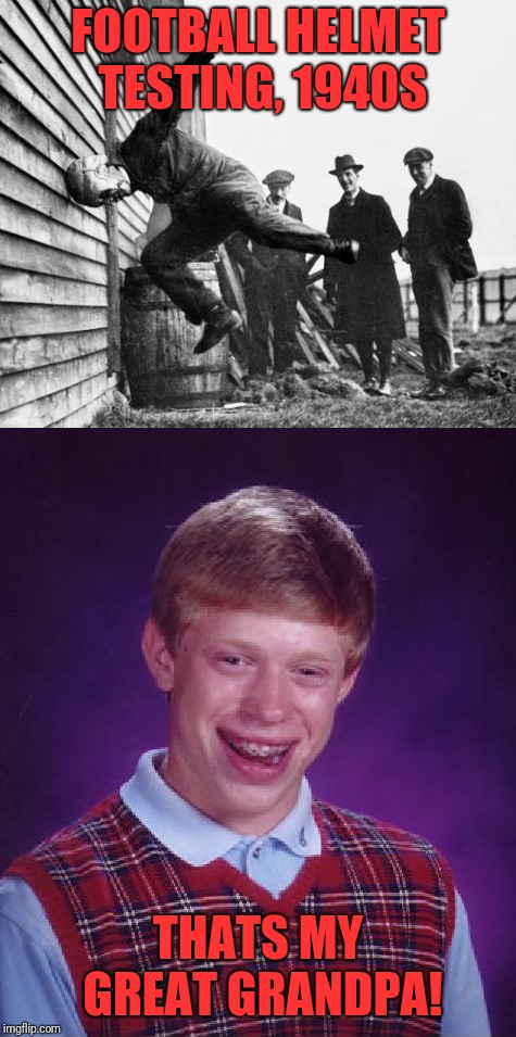 Family pictures with Brian  | FOOTBALL HELMET TESTING, 1940S; THATS MY GREAT GRANDPA! | image tagged in funny,memes,dank,original bad luck brian | made w/ Imgflip meme maker