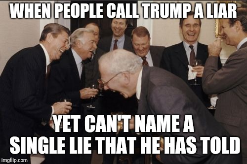 Laughing Men In Suits Meme | WHEN PEOPLE CALL TRUMP A LIAR; YET CAN'T NAME A SINGLE LIE THAT HE HAS TOLD | image tagged in memes,laughing men in suits | made w/ Imgflip meme maker