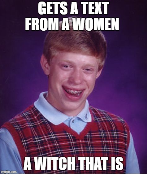 Bad Luck Brian | GETS A TEXT FROM A WOMEN; A WITCH THAT IS | image tagged in memes,bad luck brian | made w/ Imgflip meme maker