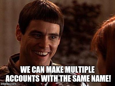 Dumb And Dumber | WE CAN MAKE MULTIPLE ACCOUNTS WITH THE SAME NAME! | image tagged in dumb and dumber | made w/ Imgflip meme maker