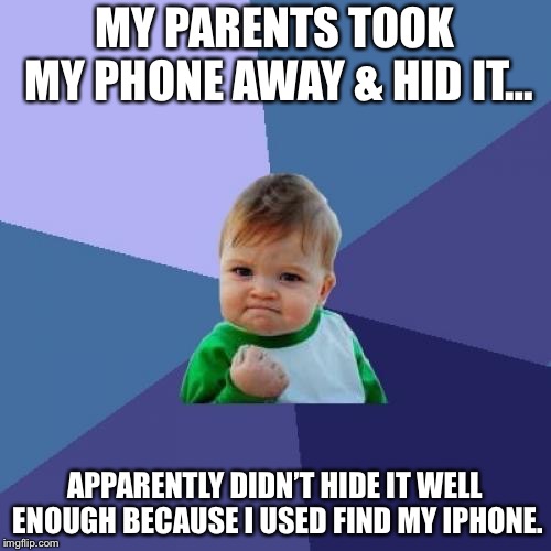Success Kid | MY PARENTS TOOK MY PHONE AWAY & HID IT…; APPARENTLY DIDN’T HIDE IT WELL ENOUGH BECAUSE I USED FIND MY IPHONE. | image tagged in memes,success kid | made w/ Imgflip meme maker