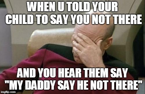 Captain Picard Facepalm Meme | WHEN U TOLD YOUR CHILD TO SAY YOU NOT THERE; AND YOU HEAR THEM SAY "MY DADDY SAY HE NOT THERE" | image tagged in memes,captain picard facepalm | made w/ Imgflip meme maker