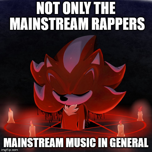 Satanist Mephiles | NOT ONLY THE MAINSTREAM RAPPERS MAINSTREAM MUSIC IN GENERAL | image tagged in satanist mephiles | made w/ Imgflip meme maker
