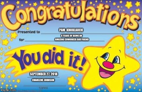 Congratulations | 8 YEARS OF BEING AN AMAZING COWORKER AND FRIEND; PAM  KNOBLAUCH; CHARLENE JOHNSON; SEPTEMBER 27, 2018 | image tagged in congratulations | made w/ Imgflip meme maker