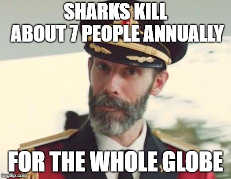 Captain Obvious | SHARKS KILL ABOUT 7 PEOPLE ANNUALLY FOR THE WHOLE GLOBE | image tagged in captain obvious | made w/ Imgflip meme maker