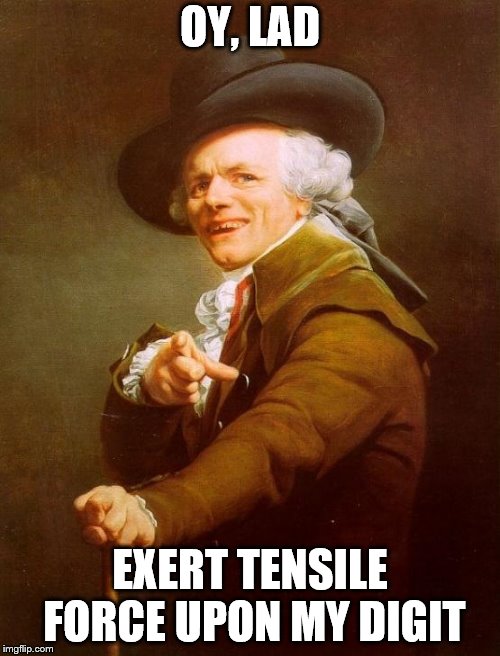 just one of this meme today | OY, LAD; EXERT TENSILE FORCE UPON MY DIGIT | image tagged in memes,joseph ducreux | made w/ Imgflip meme maker